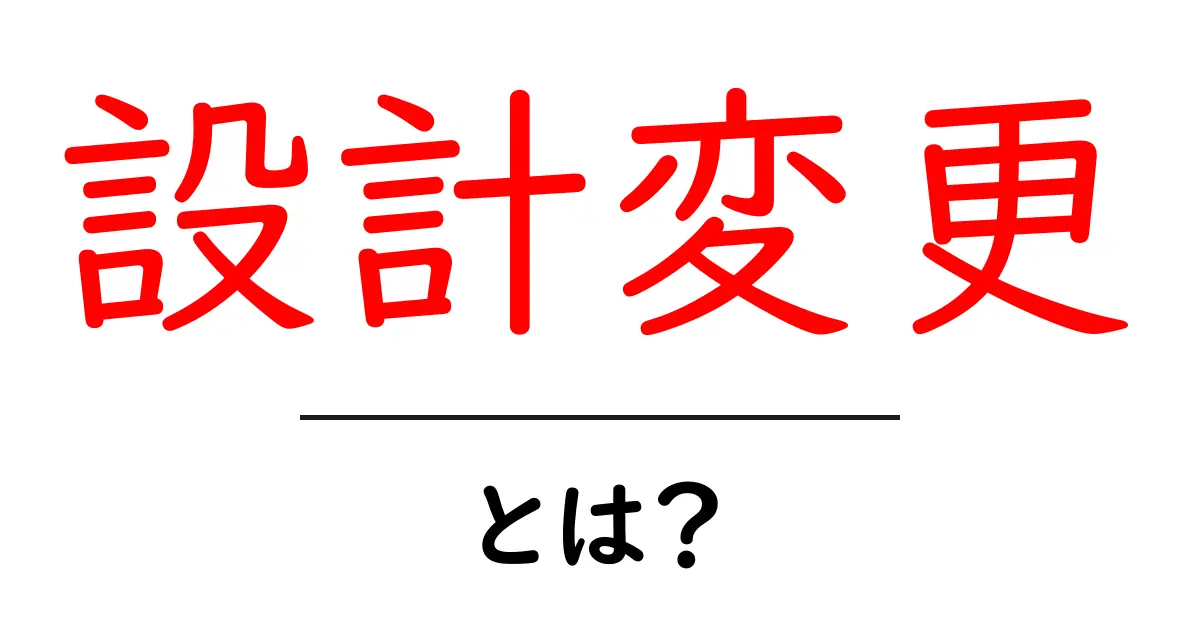 設計変更とは？理解しておくべき基本知識とその重要性共起語・同意語も併せて解説！