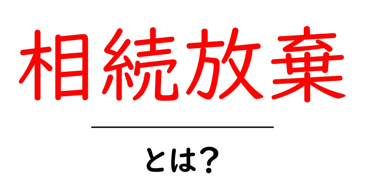 相続放棄とは?専門家が教える具体的な手続きと注意点共起語・同意語も併せて解説!