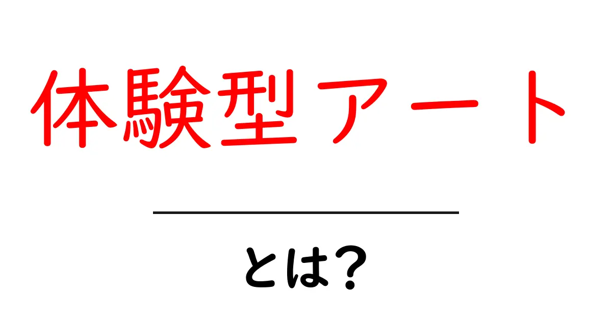 体験型アートとは?あなたも参加できる新しいアートの楽しみ方共起語・同意語も併せて解説!