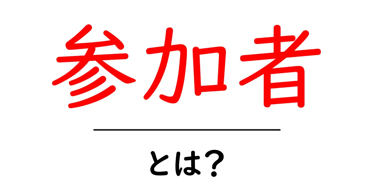 「参加者」とは?意味や役割を分かりやすく解説!共起語・同意語も併せて解説!