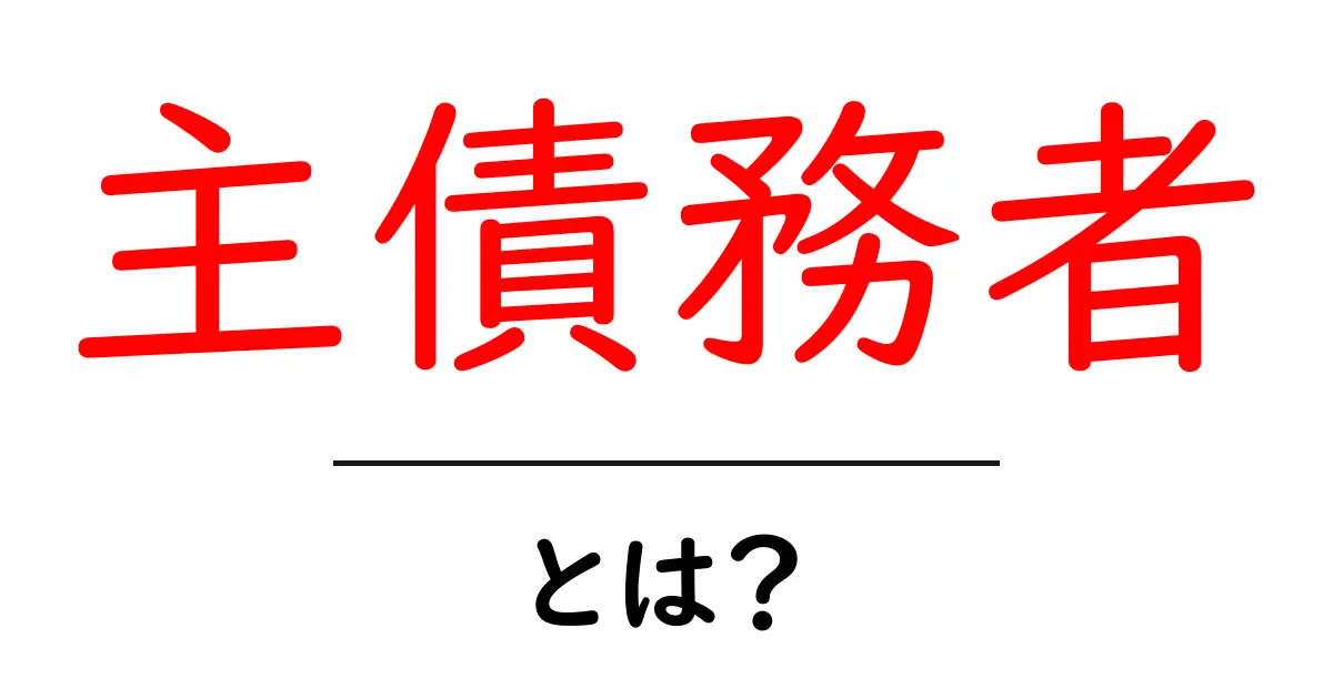 主債務者とは何か?その役割と重要性を解説します共起語・同意語も併せて解説!