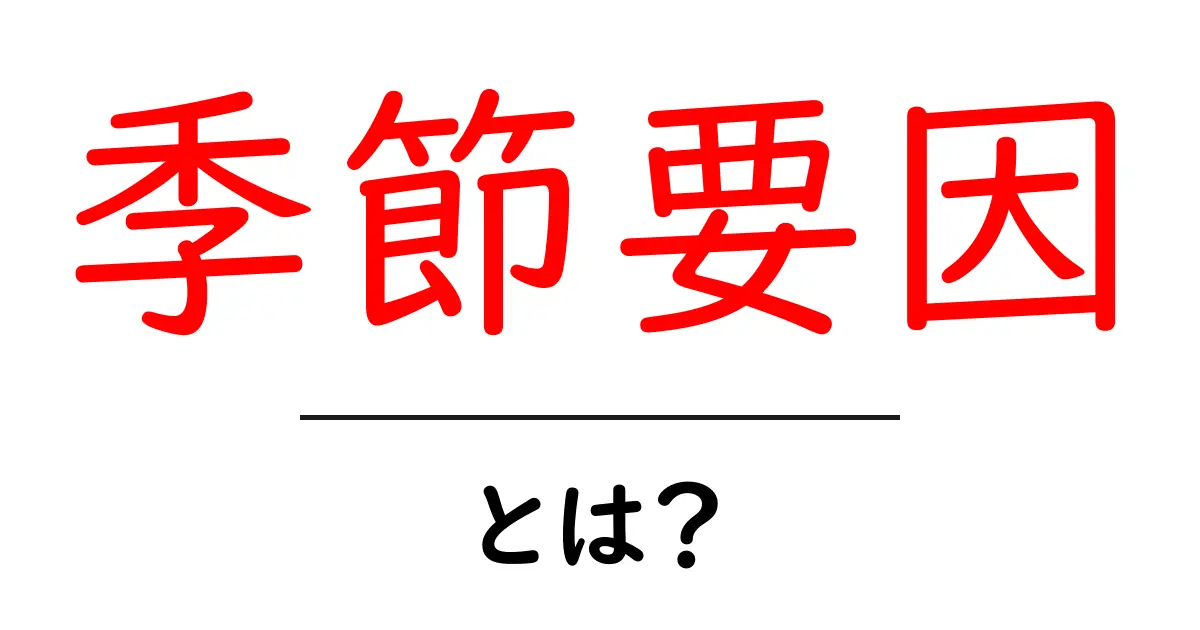 季節要因とは？四季による影響をわかりやすく解説共起語・同意語も併せて解説！