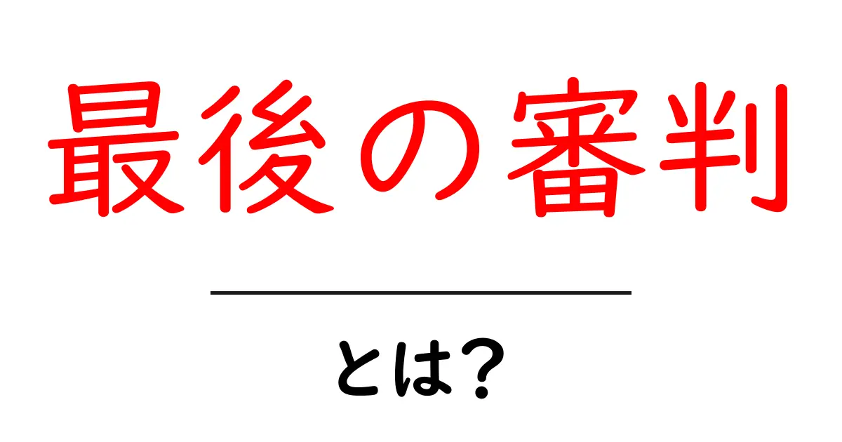 「最後の審判」とは?その意味と背景についてわかりやすく解説!共起語・同意語も併せて解説!