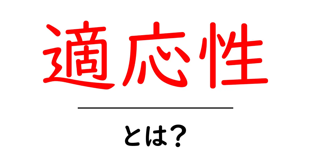 適応性とは?私たちの生活や学びにどう役立つのかを解説!共起語・同意語も併せて解説!