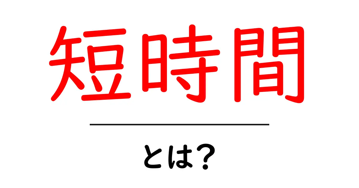短時間とは?その意味と活用法を解説!共起語・同意語も併せて解説!