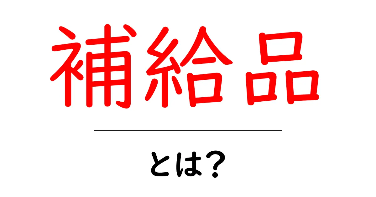 「補給品」とは?私たちの生活に欠かせない大切なアイテムについて知ろう共起語・同意語も併せて解説!
