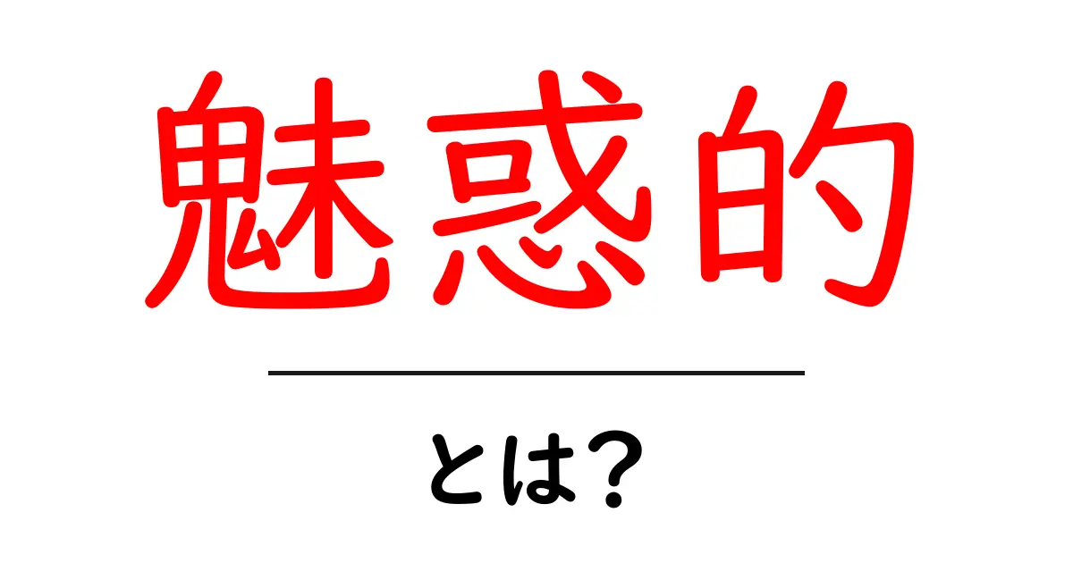 魅惑的とは?心を引きつける魅力の秘密を解説!共起語・同意語も併せて解説!