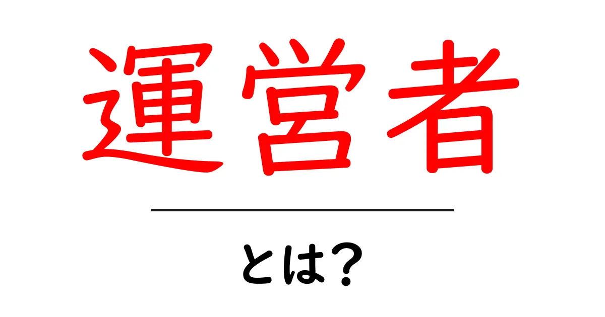 運営者とは?初心者でもわかる運営者の役割と重要性共起語・同意語も併せて解説!