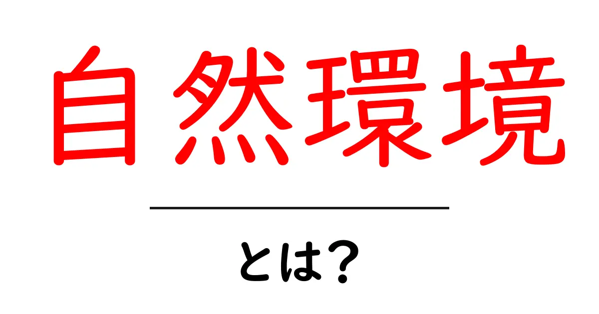 自然環境とは?私たちの暮らしに与える影響を考えてみよう共起語・同意語も併せて解説!