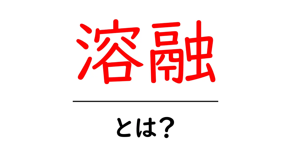 溶融とは?その仕組みと日常生活への影響について解説!共起語・同意語も併せて解説!