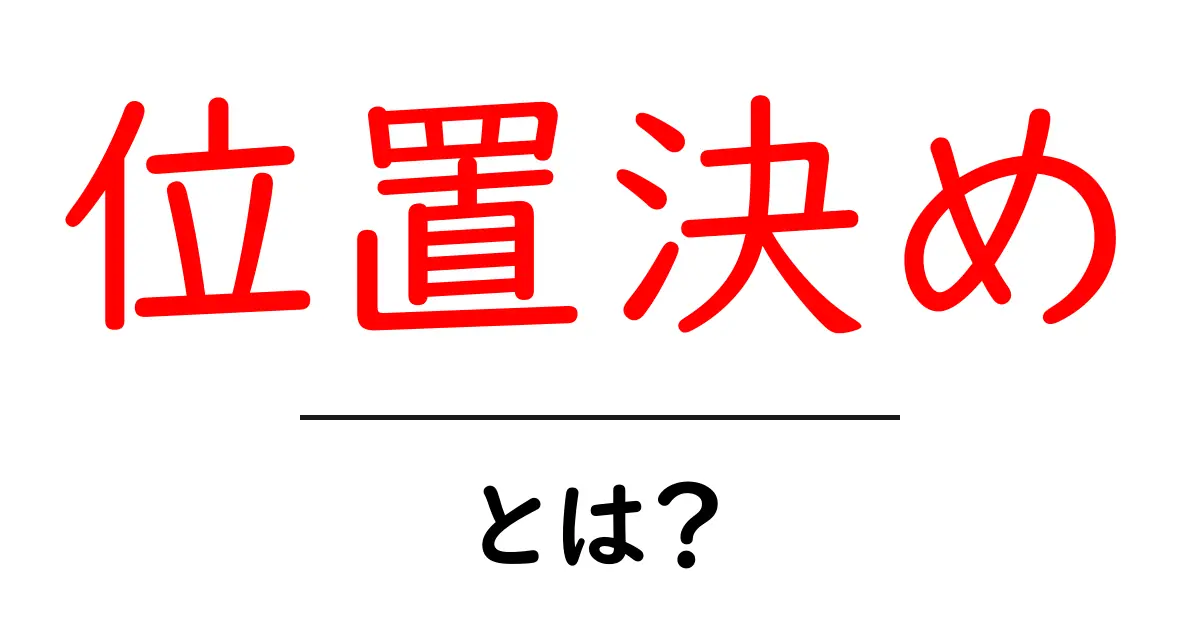 位置決めとは?日常生活や技術での意味をわかりやすく解説します!共起語・同意語も併せて解説!
