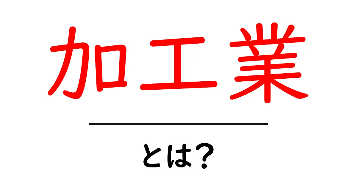 加工業とは何か?その基本をわかりやすく解説!共起語・同意語も併せて解説!