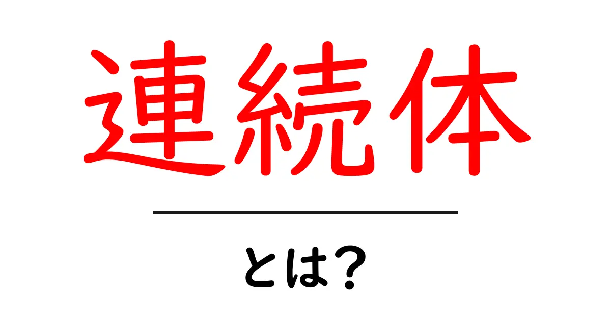 連続体とは?日常生活でよく使われる連続体の考え方をわかりやすく解説共起語・同意語も併せて解説!