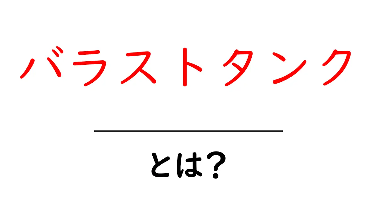 バラストタンクとは？その役割や重要性をわかりやすく解説共起語・同意語も併せて解説！