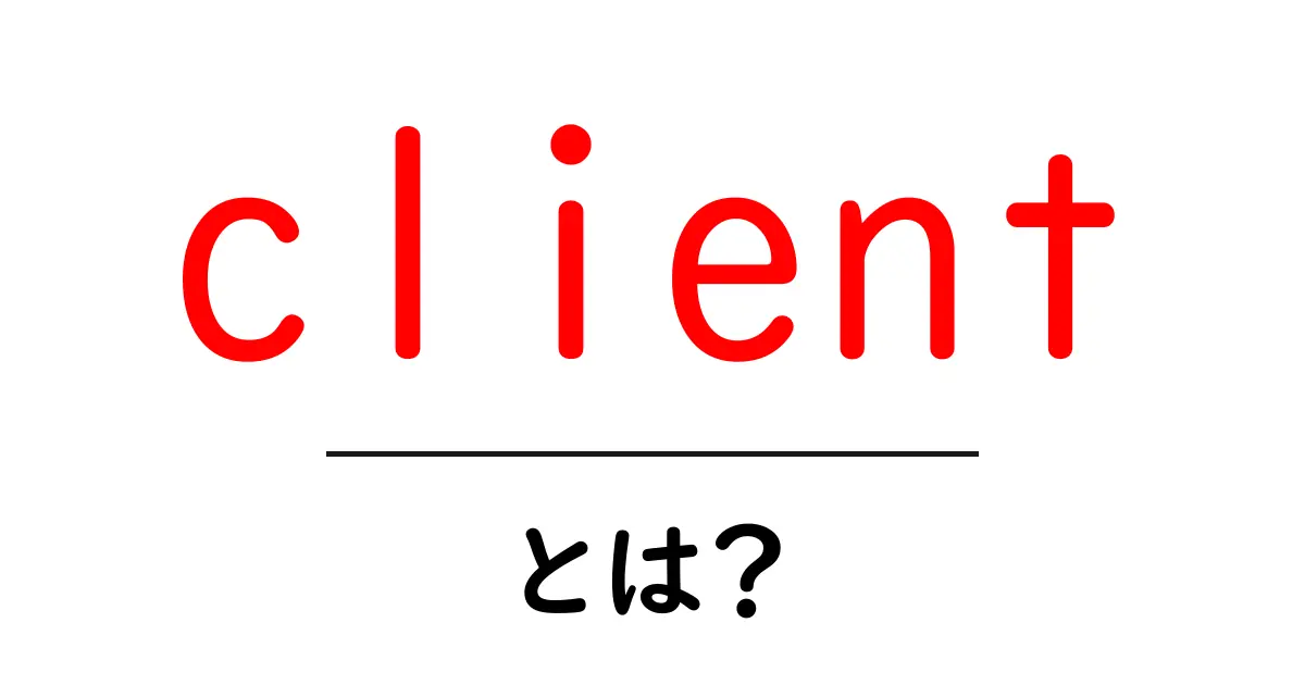 「client」とは?知っておくべき基本用語とその意味を解説共起語・同意語も併せて解説!