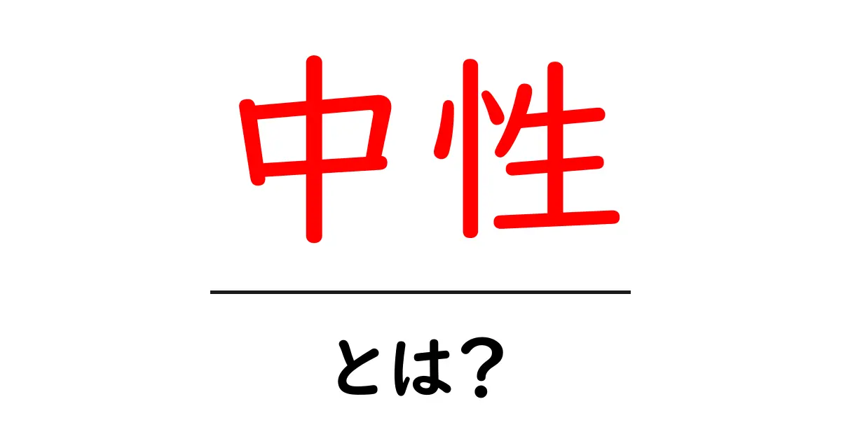 中性とは？その意味と身近な例を紹介！共起語・同意語も併せて解説！