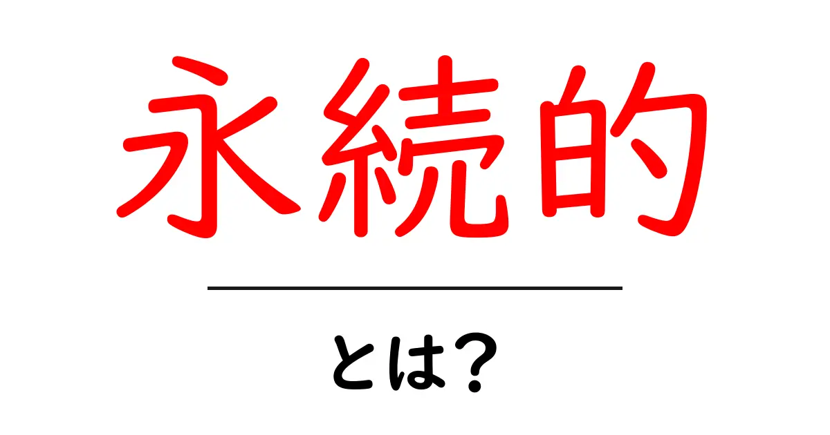 永続的とは?その意味と身近な例をわかりやすく解説共起語・同意語も併せて解説!
