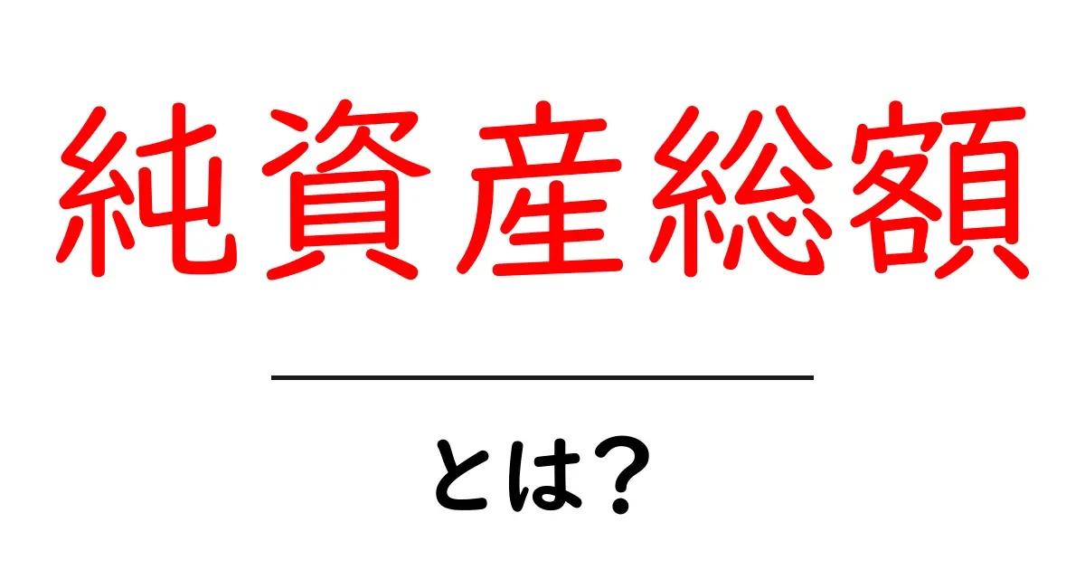 純資産総額とは？資産を理解するための基礎知識共起語・同意語も併せて解説！