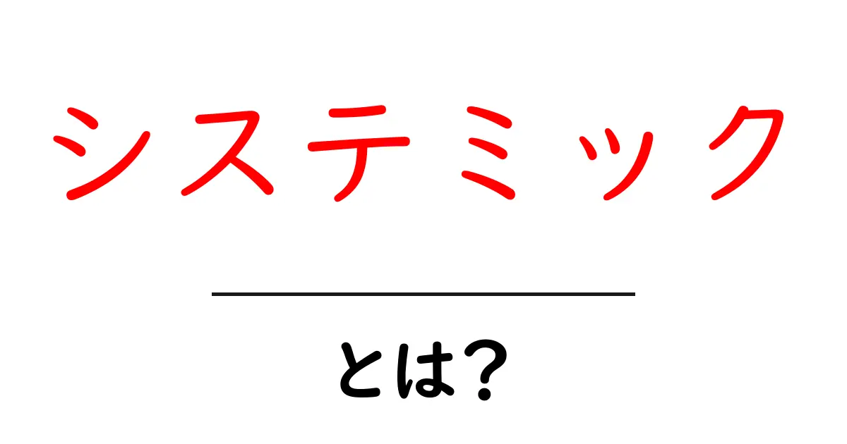 システミックとは?その意味と重要性を解説!共起語・同意語も併せて解説!