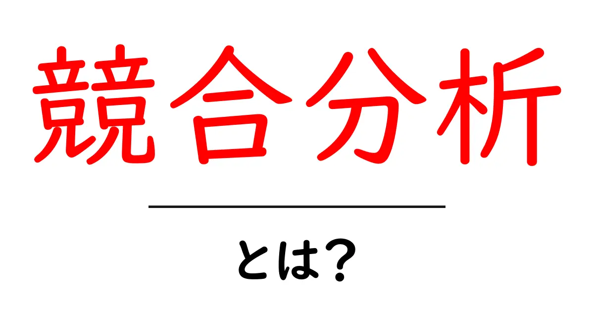 競合分析とは？成功するための基本とそのやり方を解説！共起語・同意語も併せて解説！