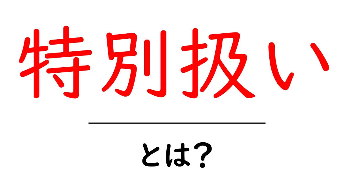 特別扱いとは?その意味と身の回りの例を考えてみよう共起語・同意語も併せて解説!