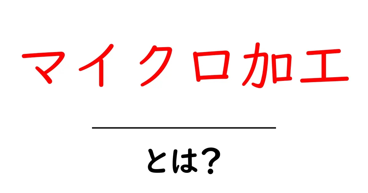 マイクロ加工とは?ミクロの世界での加工技術をわかりやすく解説!共起語・同意語も併せて解説!