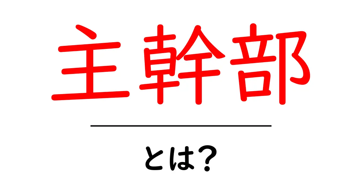 主幹部とは？役割や重要性をわかりやすく解説！共起語・同意語も併せて解説！