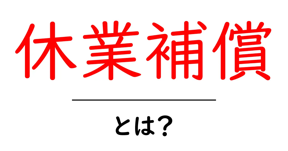 休業補償とは?その概要と重要性を解説共起語・同意語も併せて解説!