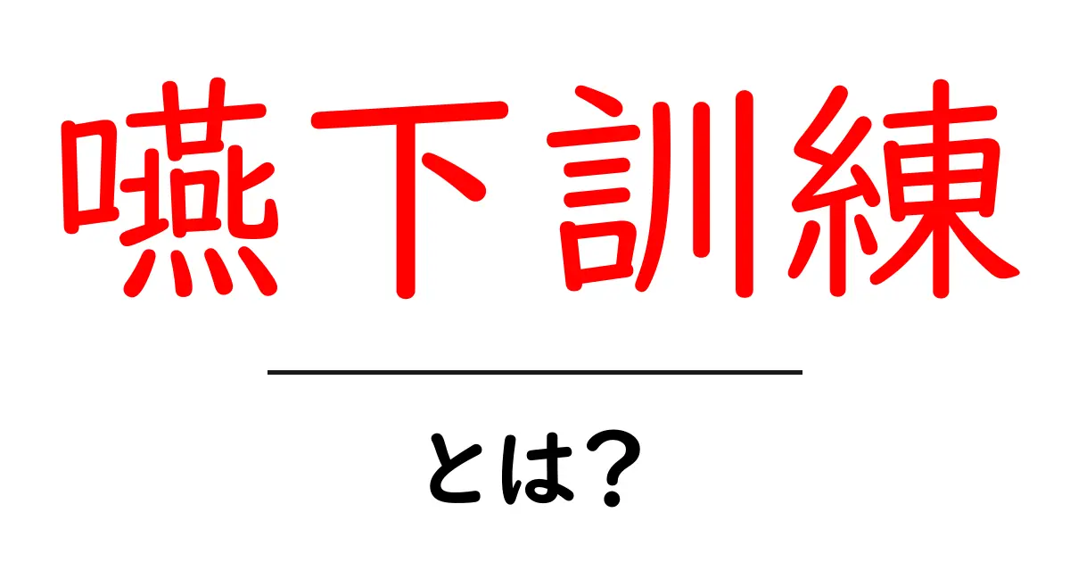 嚥下訓練とは?効果や方法、注意点をわかりやすく解説!共起語・同意語も併せて解説!