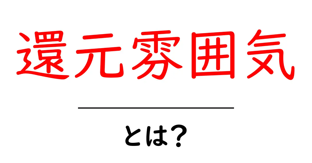 還元雰囲気とは？あなたの生活にどう影響を与えるのか共起語・同意語も併せて解説！