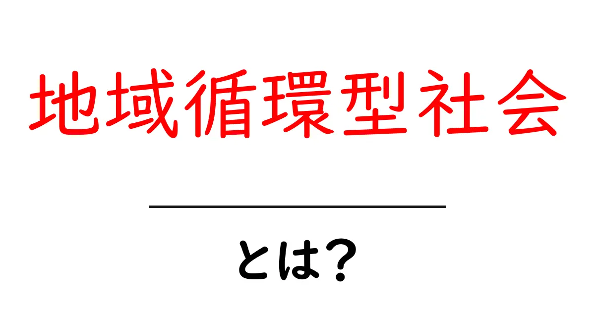 地域循環型社会とは？私たちの未来を考えるための大切なしくみ共起語・同意語も併せて解説！