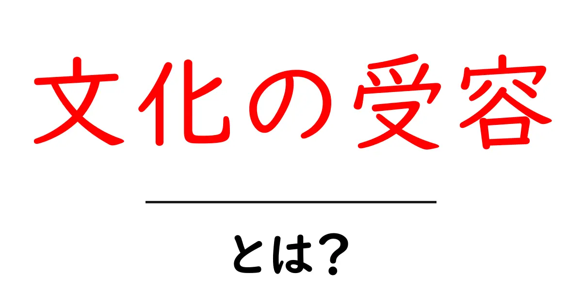 文化の受容とは?私たちの生活にどんな影響があるのかを解説!共起語・同意語も併せて解説!