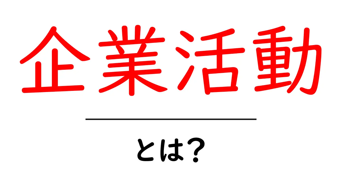 企業活動とは?中学生でもわかる基本から知識まで解説!共起語・同意語も併せて解説!