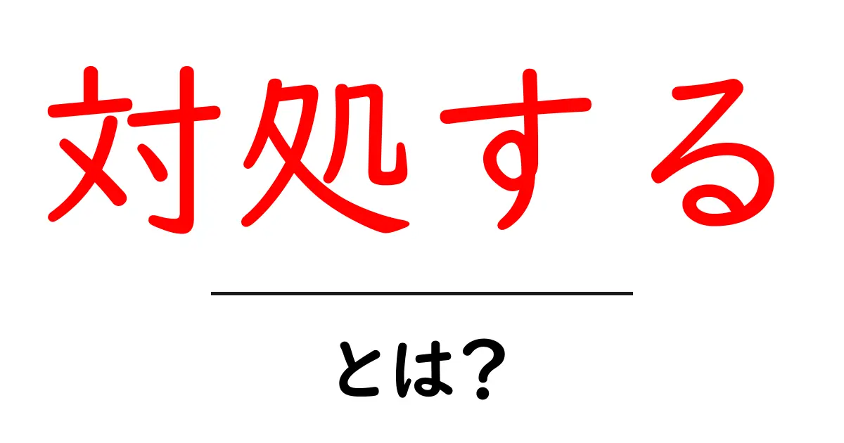 「対処する」とは?日常生活での対応の重要性を解説共起語・同意語も併せて解説!