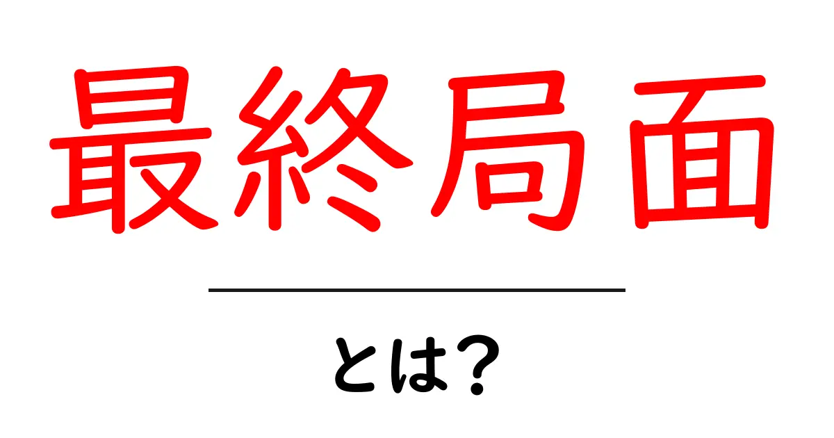 「最終局面」とは?その意味や使い方をわかりやすく解説!共起語・同意語も併せて解説!