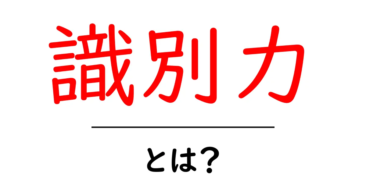 識別力とは？他の力との違いや重要性をわかりやすく解説！共起語・同意語も併せて解説！