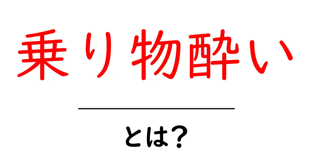 乗り物酔いとは？原因や対策をわかりやすく解説！共起語・同意語も併せて解説！