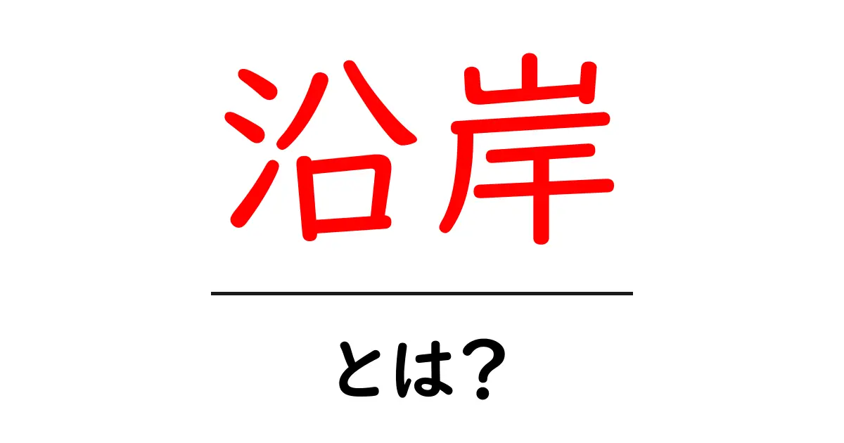 沿岸とは？海と陸の境界を知ろう！共起語・同意語も併せて解説！