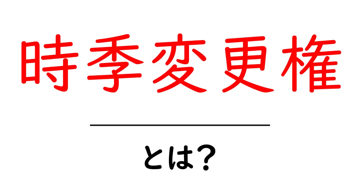 時季変更権（じきへんこうけん）とは？ 基本から理解しよう！共起語・同意語も併せて解説！