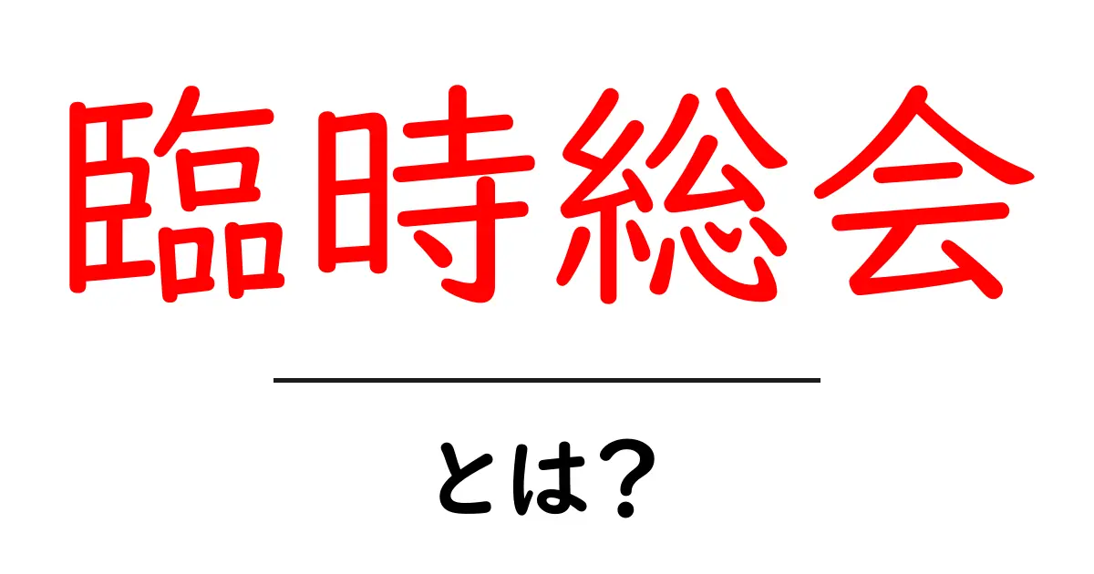 臨時総会とは？開催の意味や目的をわかりやすく解説！共起語・同意語も併せて解説！