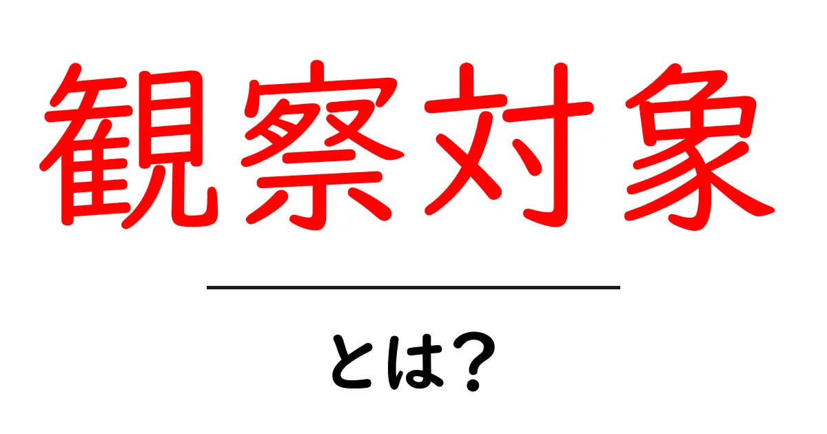 観察対象とは?簡単に理解するためのガイド共起語・同意語も併せて解説!