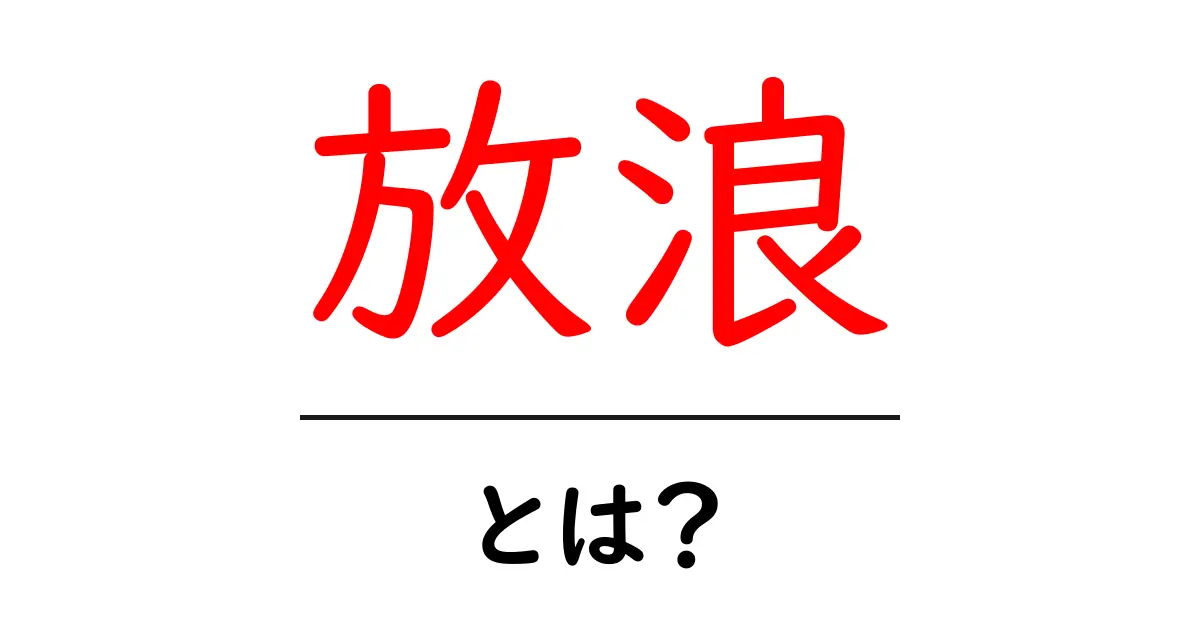 放浪とは?自由を求める旅の魅力を探求しよう!共起語・同意語も併せて解説!