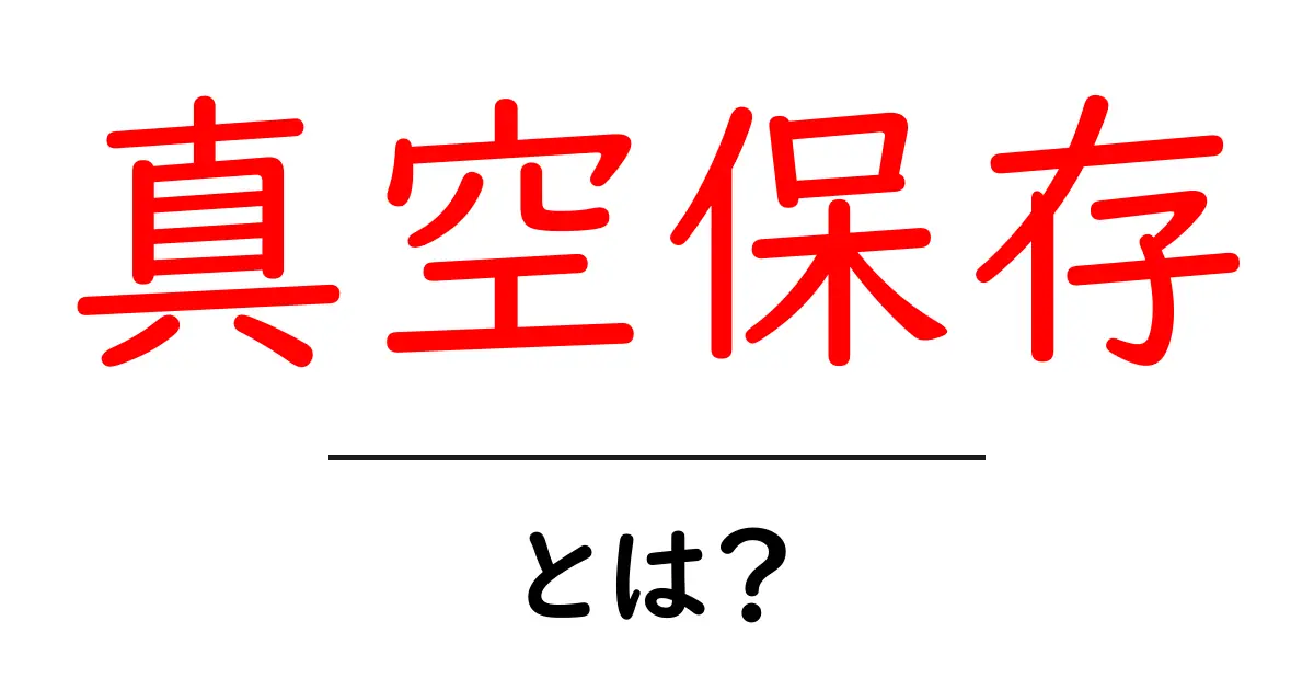 真空保存とは？食品を長持ちさせる秘密技術を解説！共起語・同意語も併せて解説！
