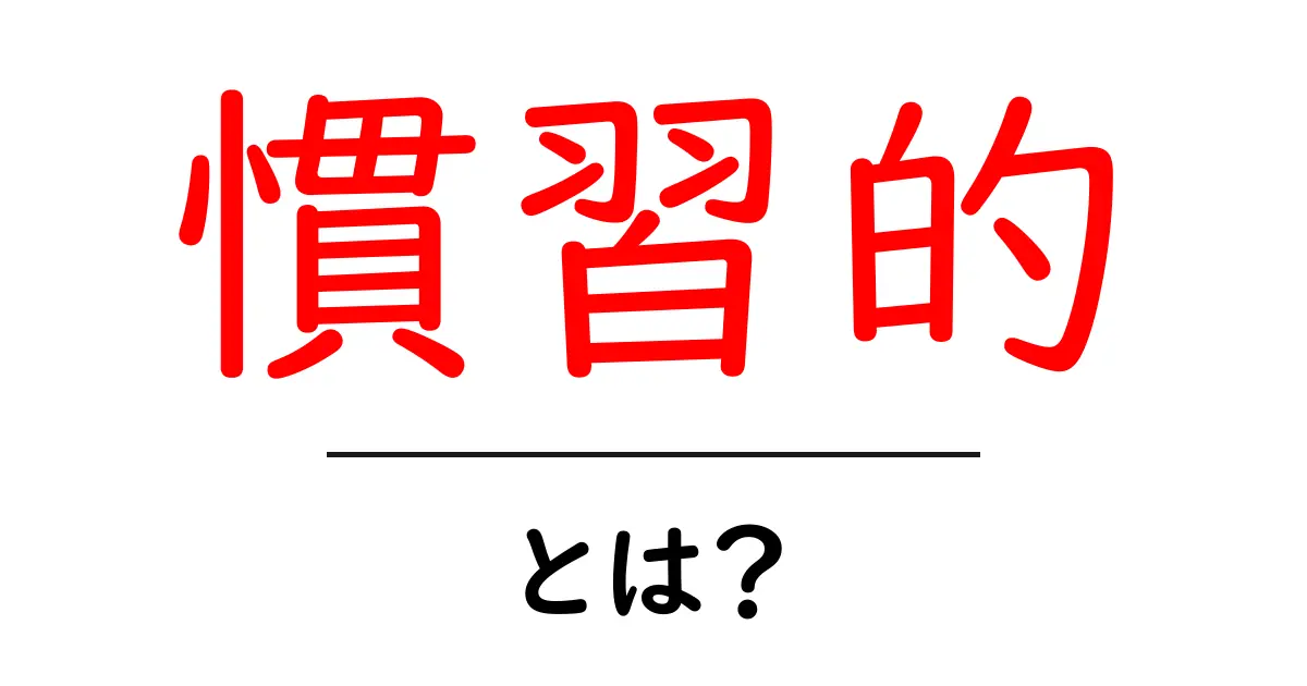 慣習的とは？私たちの生活に潜む‘当たり前’の意味を探る共起語・同意語も併せて解説！