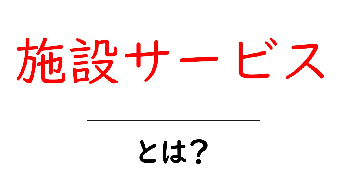 施設サービスとは? 実際にどんなサービスがあるのか簡単に解説!共起語・同意語も併せて解説!