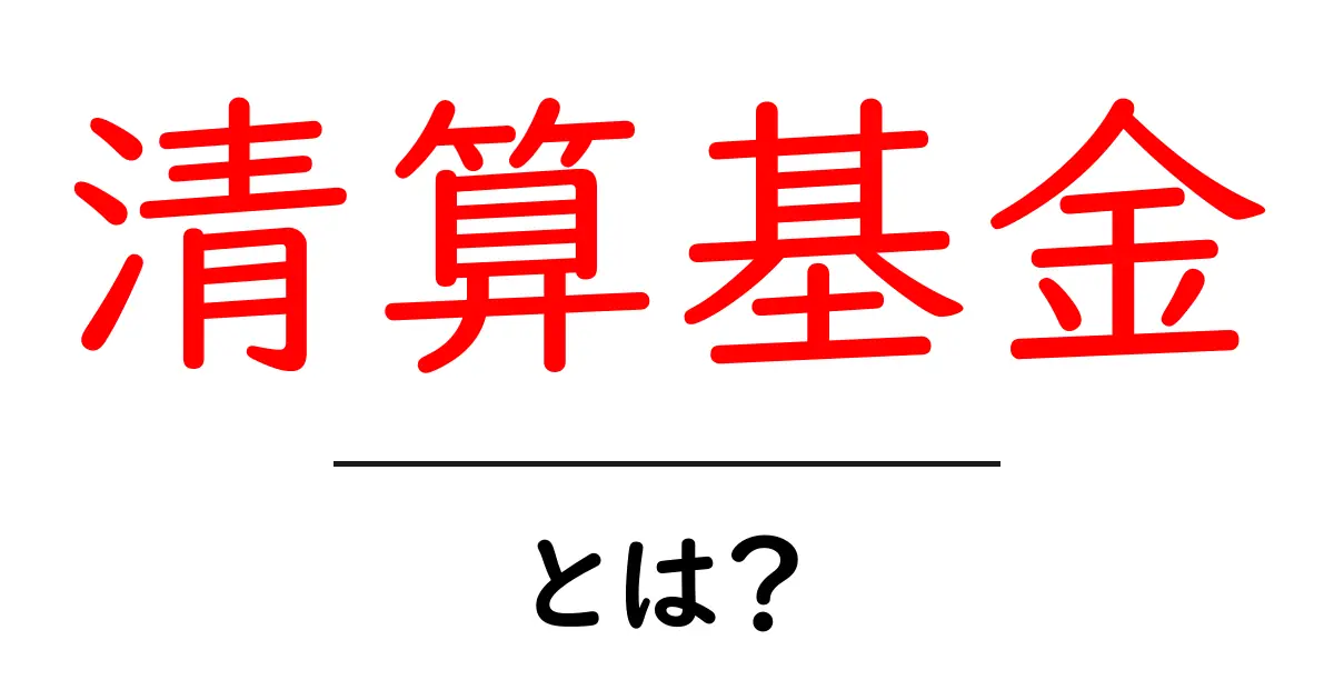 清算基金とは?その仕組みと役割をわかりやすく解説!共起語・同意語も併せて解説!