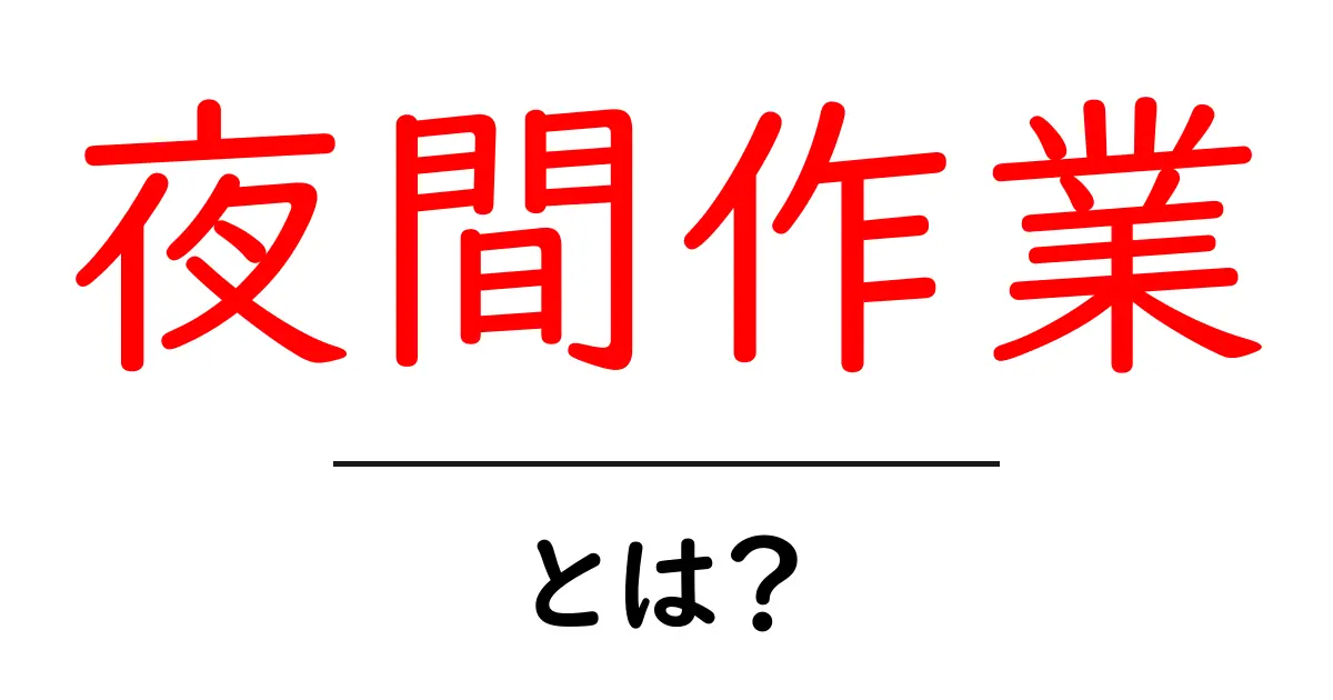 夜間作業とは？そのメリット・デメリットを徹底解説！共起語・同意語も併せて解説！