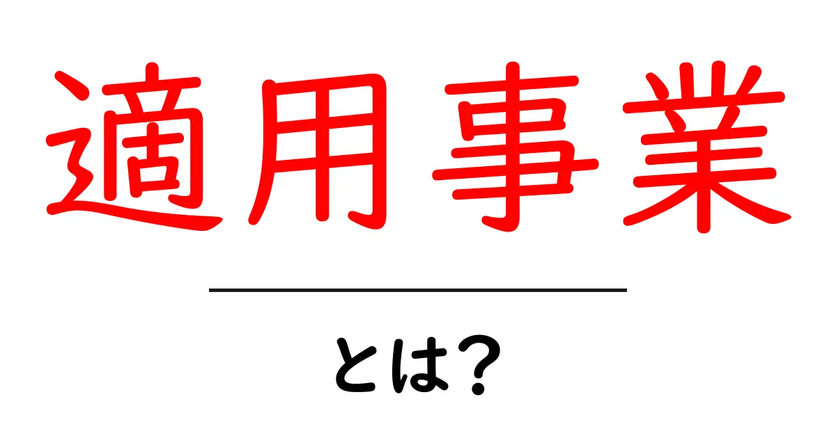 適用事業とは?その意味と重要性をわかりやすく解説共起語・同意語も併せて解説!