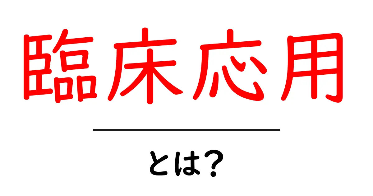 臨床応用とは？医療現場での役割と重要性をわかりやすく解説共起語・同意語も併せて解説！
