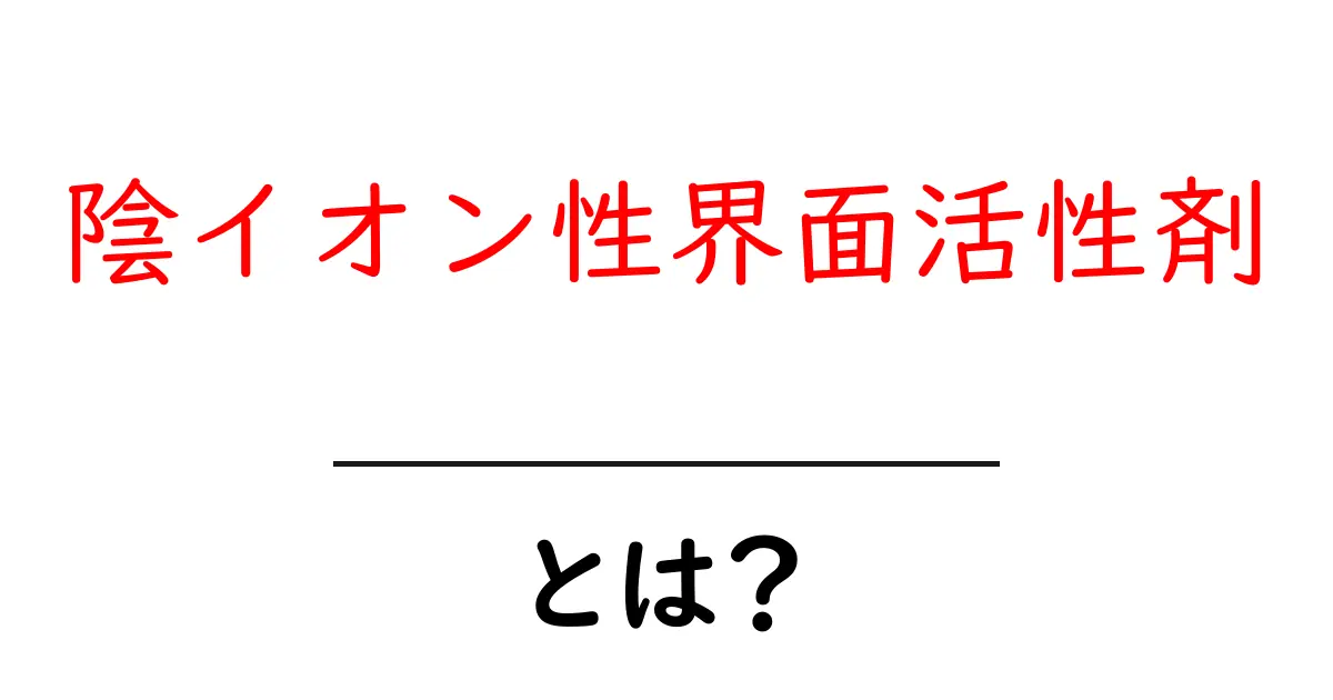 陰イオン性界面活性剤とは?日常生活で見かけるその働きと役割共起語・同意語も併せて解説!